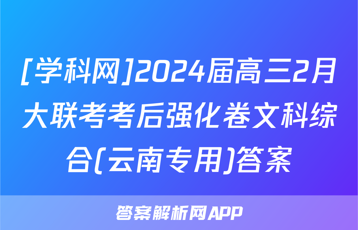 [学科网]2024届高三2月大联考考后强化卷文科综合(云南专用)答案