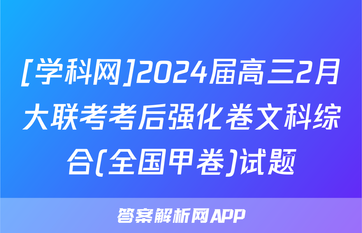 [学科网]2024届高三2月大联考考后强化卷文科综合(全国甲卷)试题