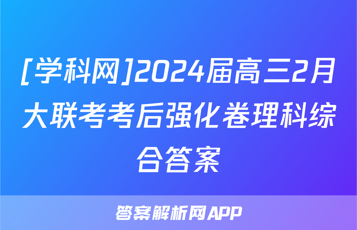 [学科网]2024届高三2月大联考考后强化卷理科综合答案