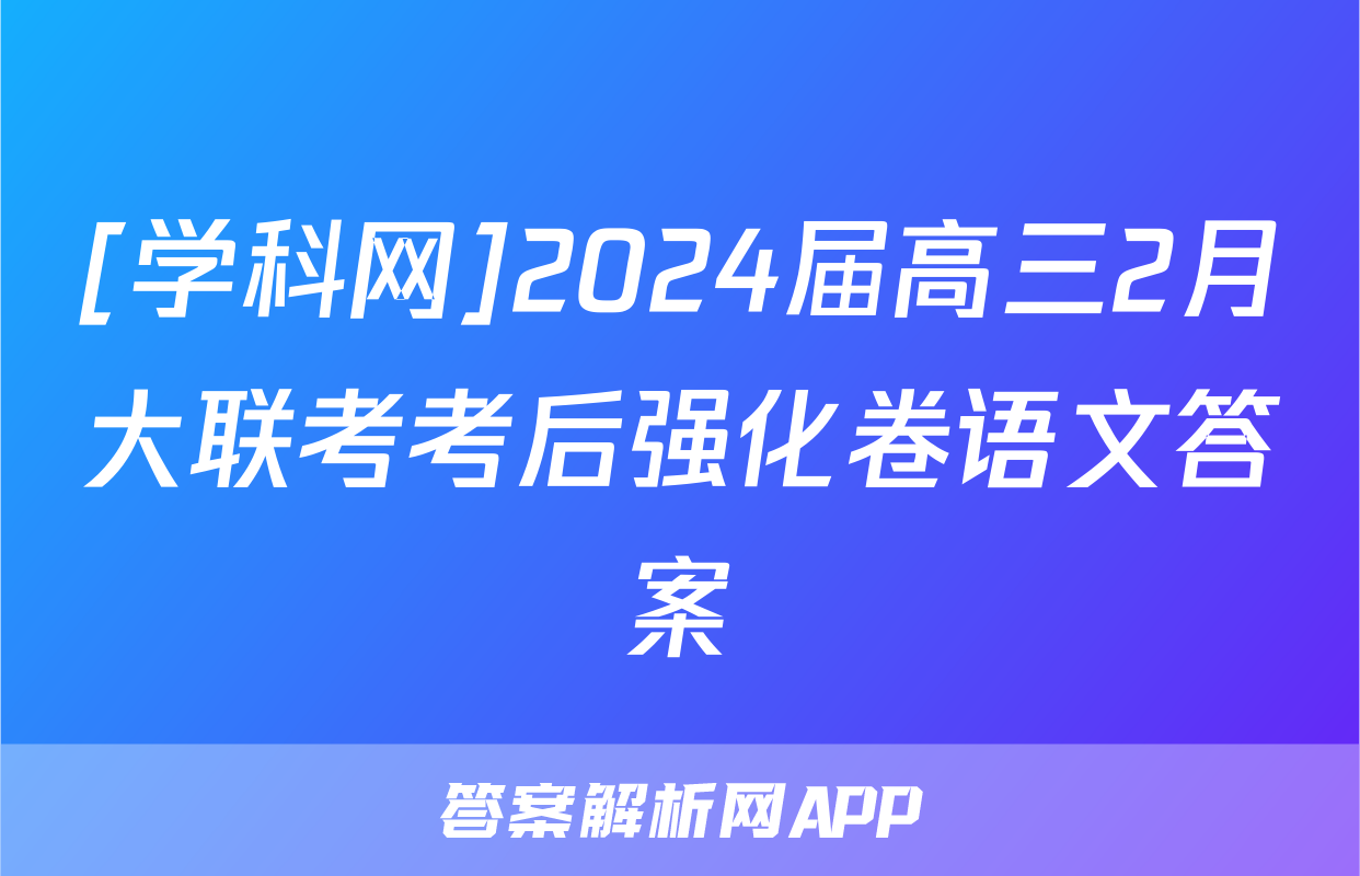 [学科网]2024届高三2月大联考考后强化卷语文答案