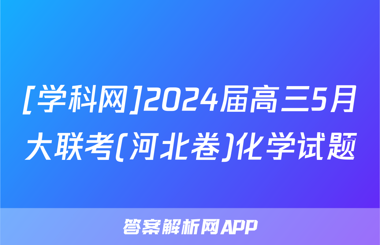 [学科网]2024届高三5月大联考(河北卷)化学试题