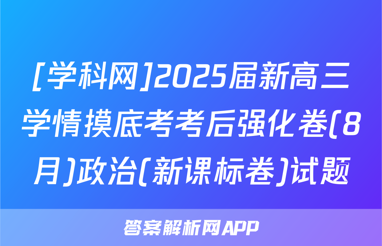 [学科网]2025届新高三学情摸底考考后强化卷(8月)政治(新课标卷)试题