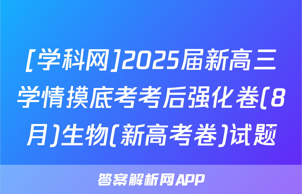 [学科网]2025届新高三学情摸底考考后强化卷(8月)生物(新高考卷)试题