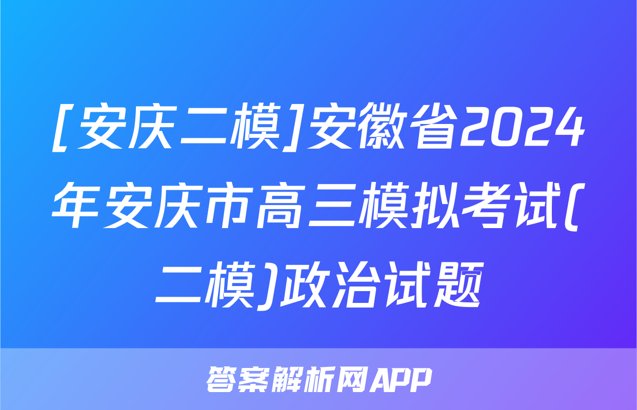 [安庆二模]安徽省2024年安庆市高三模拟考试(二模)政治试题