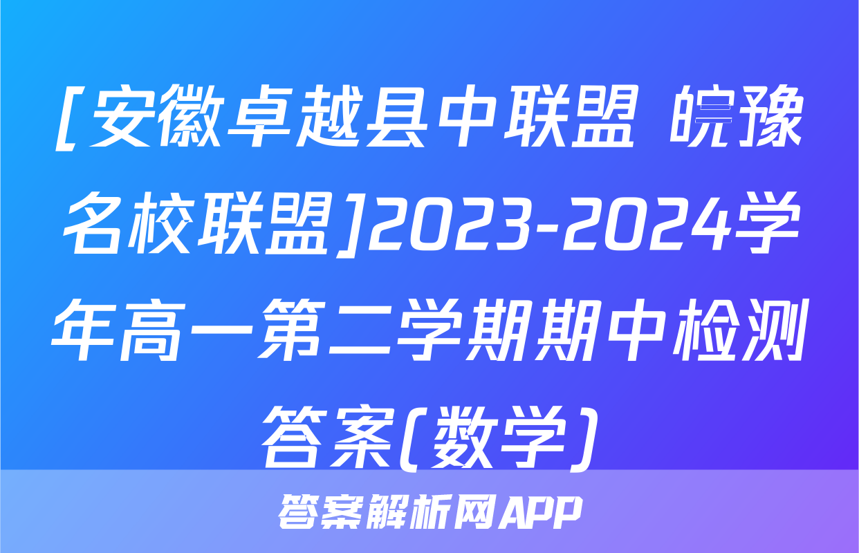 [安徽卓越县中联盟 皖豫名校联盟]2023-2024学年高一第二学期期中检测答案(数学)