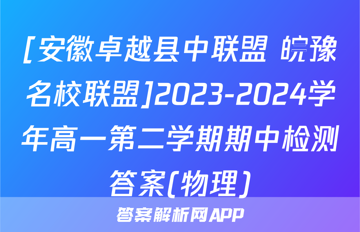 [安徽卓越县中联盟 皖豫名校联盟]2023-2024学年高一第二学期期中检测答案(物理)