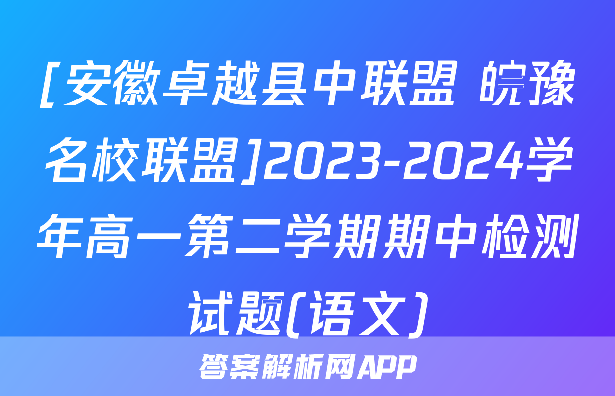 [安徽卓越县中联盟 皖豫名校联盟]2023-2024学年高一第二学期期中检测试题(语文)
