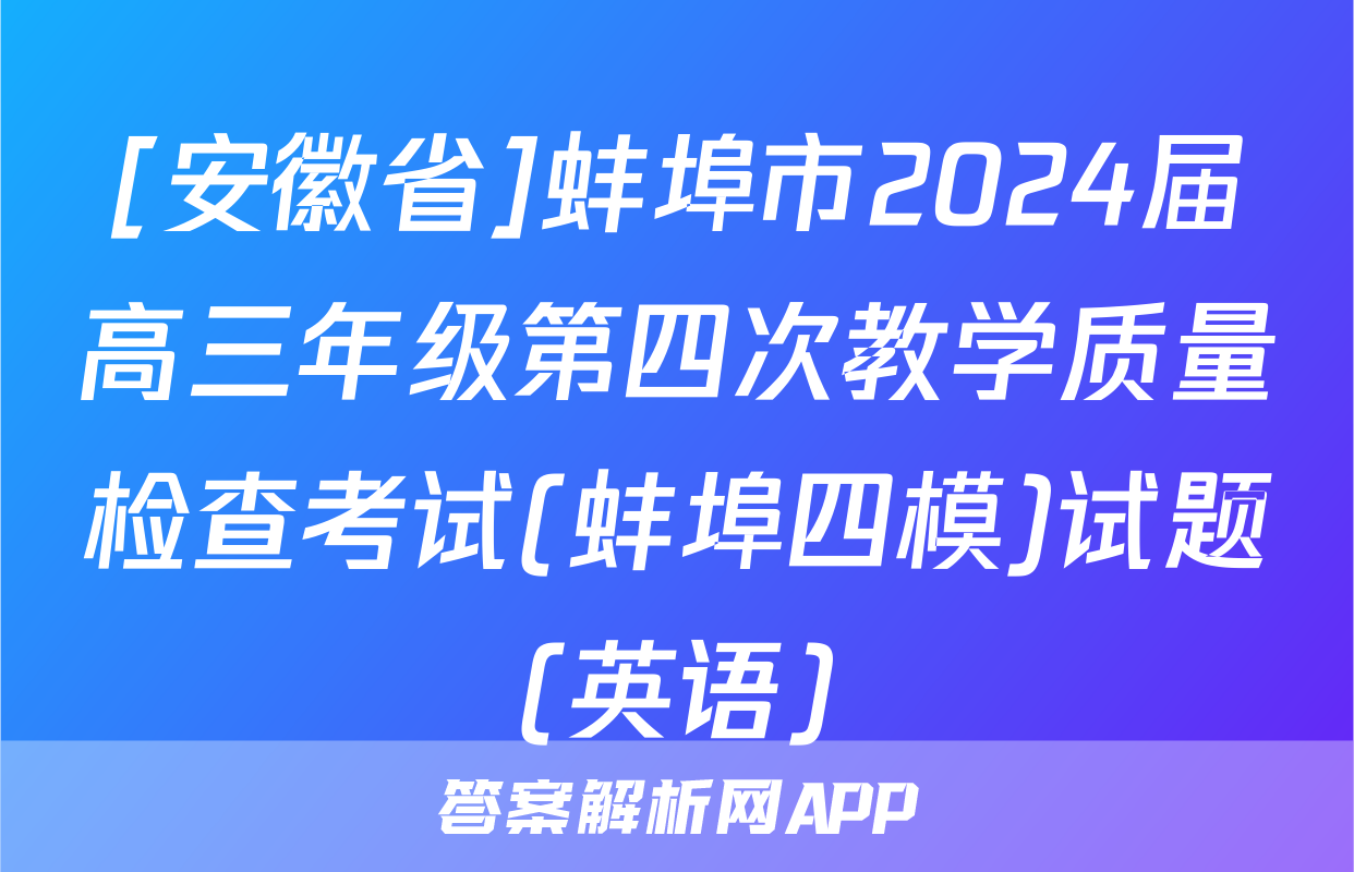 [安徽省]蚌埠市2024届高三年级第四次教学质量检查考试(蚌埠四模)试题(英语)