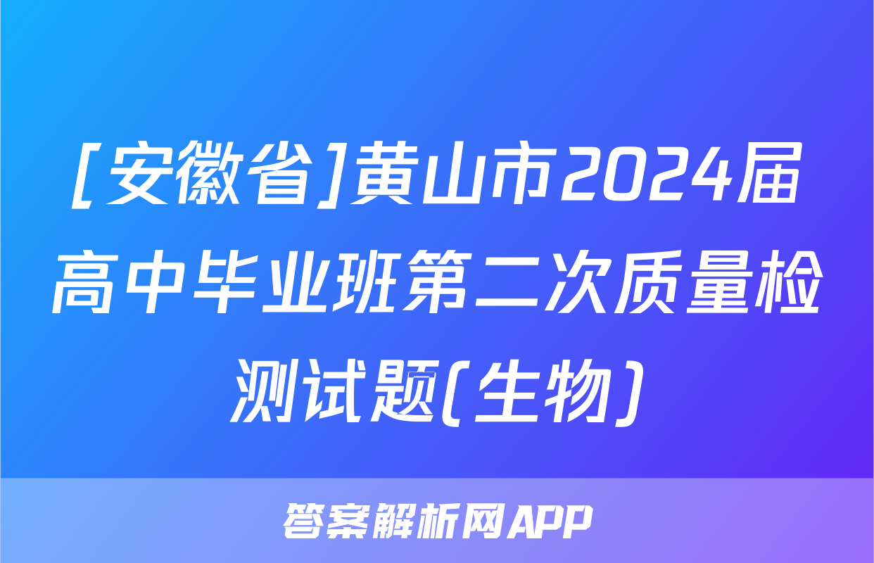 [安徽省]黄山市2024届高中毕业班第二次质量检测试题(生物)