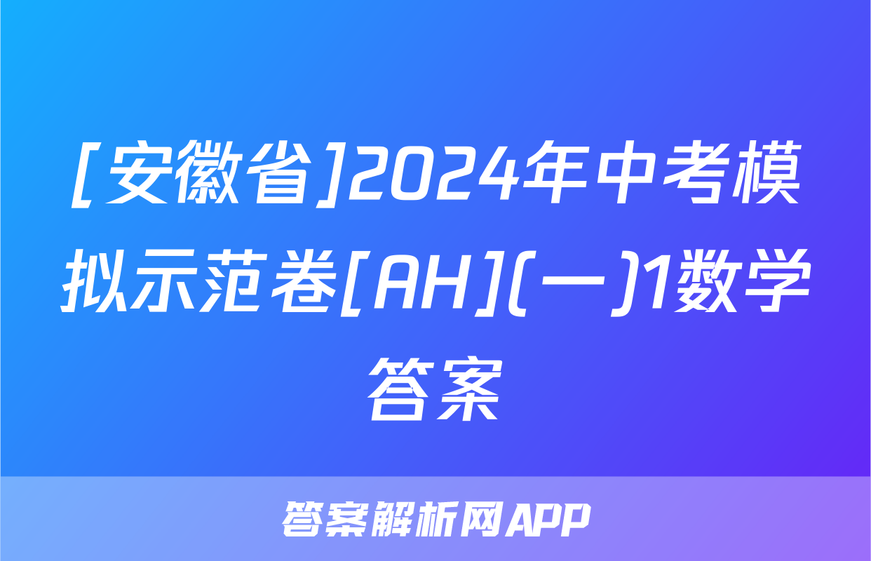 [安徽省]2024年中考模拟示范卷[AH](一)1数学答案