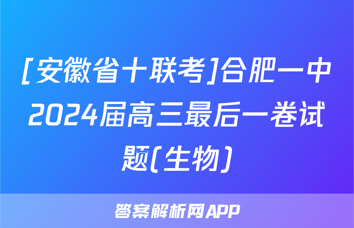 [安徽省十联考]合肥一中2024届高三最后一卷试题(生物)