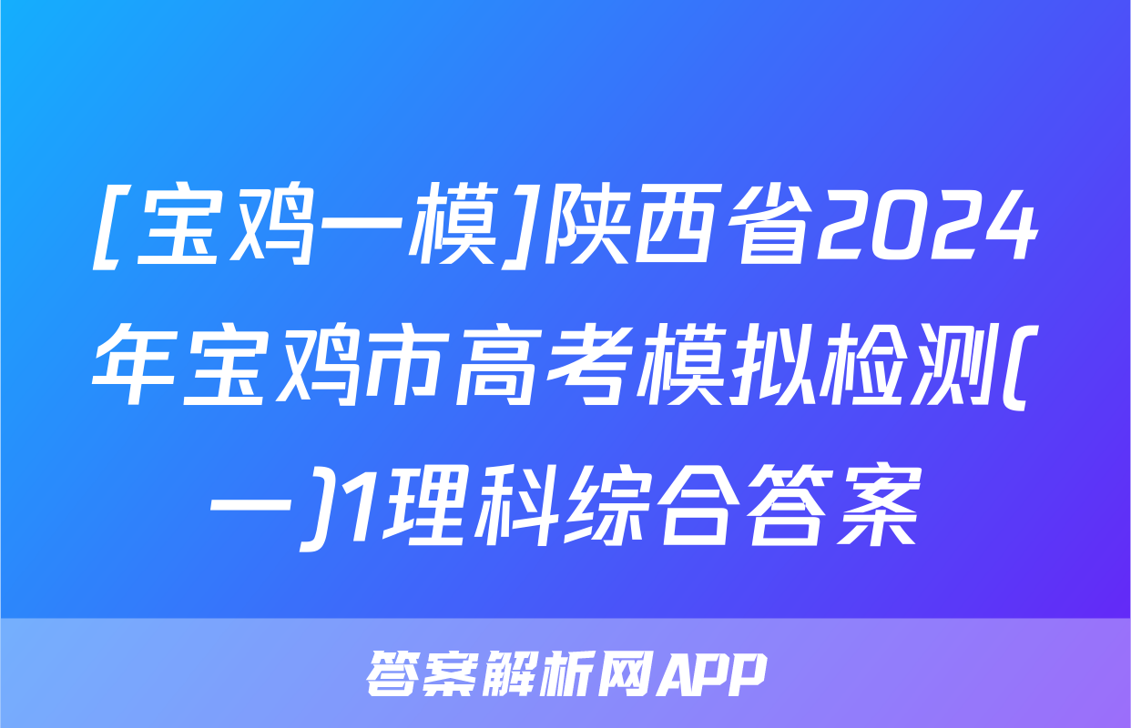 [宝鸡一模]陕西省2024年宝鸡市高考模拟检测(一)1理科综合答案