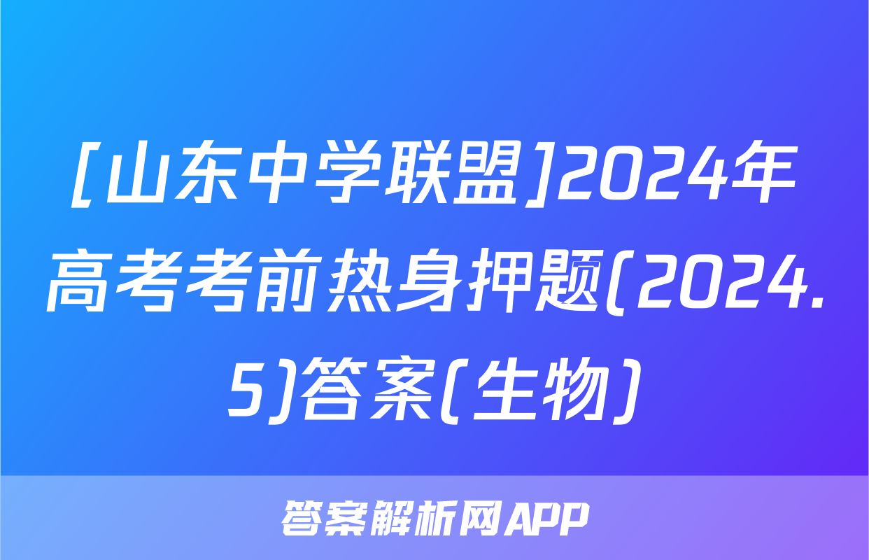 [山东中学联盟]2024年高考考前热身押题(2024.5)答案(生物)