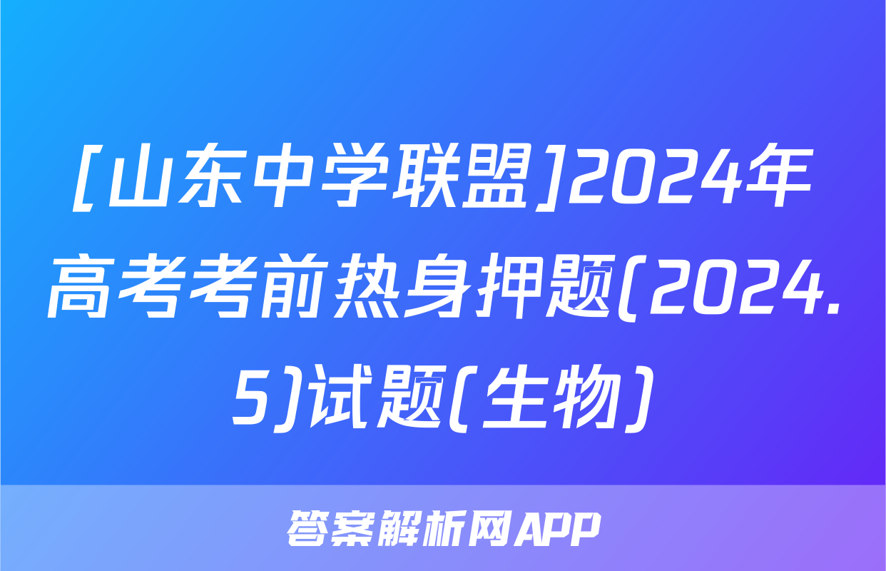 [山东中学联盟]2024年高考考前热身押题(2024.5)试题(生物)