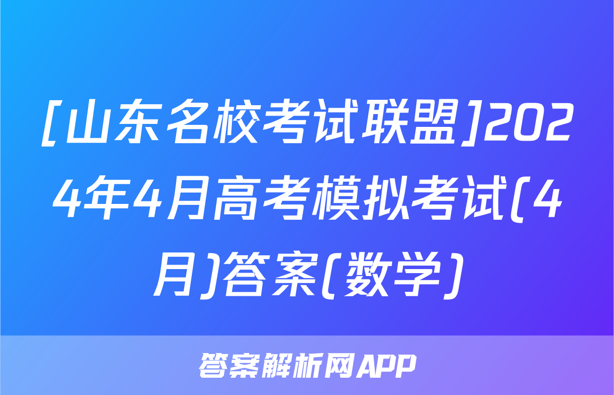 [山东名校考试联盟]2024年4月高考模拟考试(4月)答案(数学)