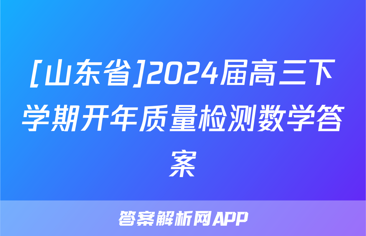 [山东省]2024届高三下学期开年质量检测数学答案
