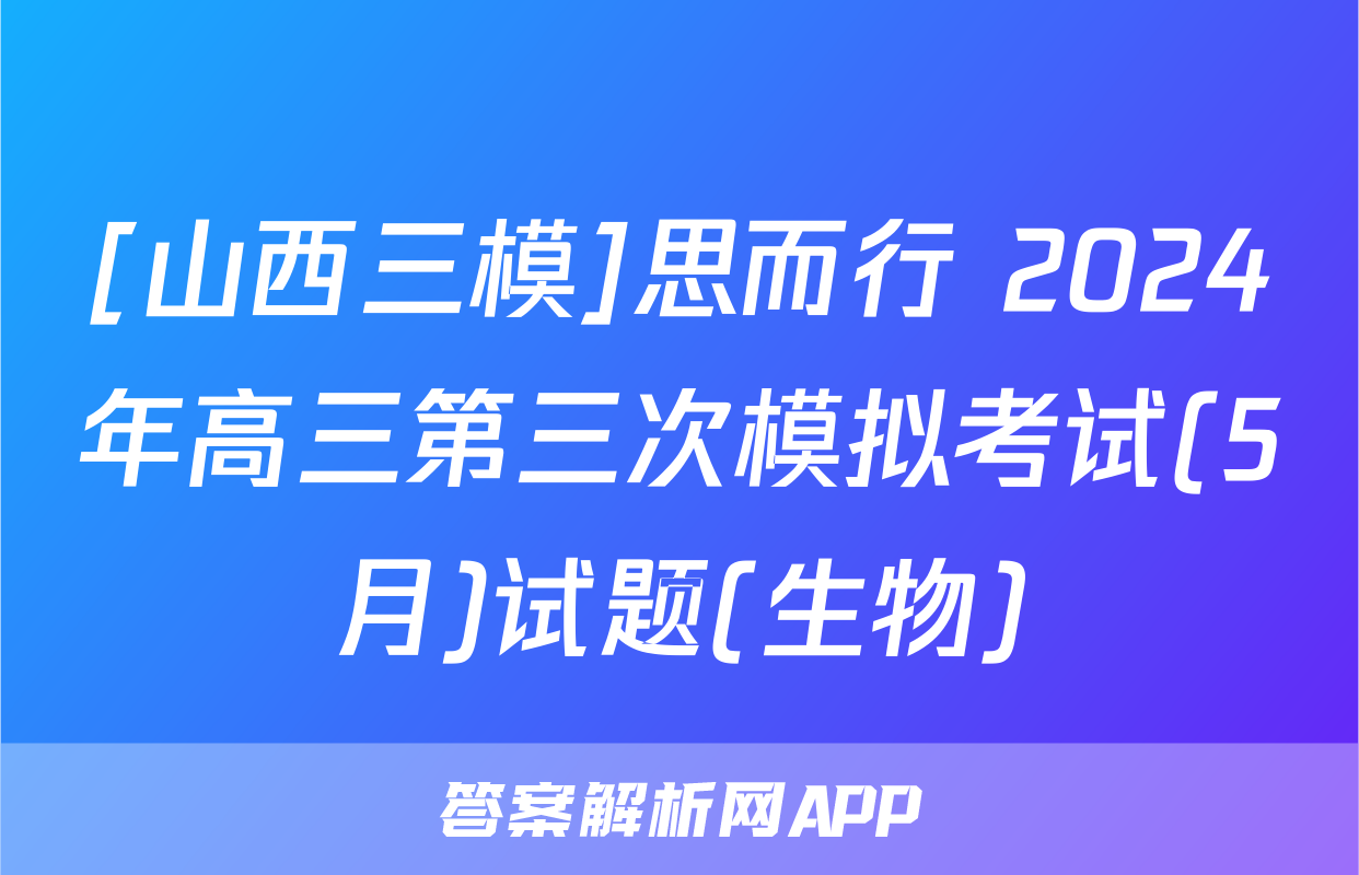 [山西三模]思而行 2024年高三第三次模拟考试(5月)试题(生物)