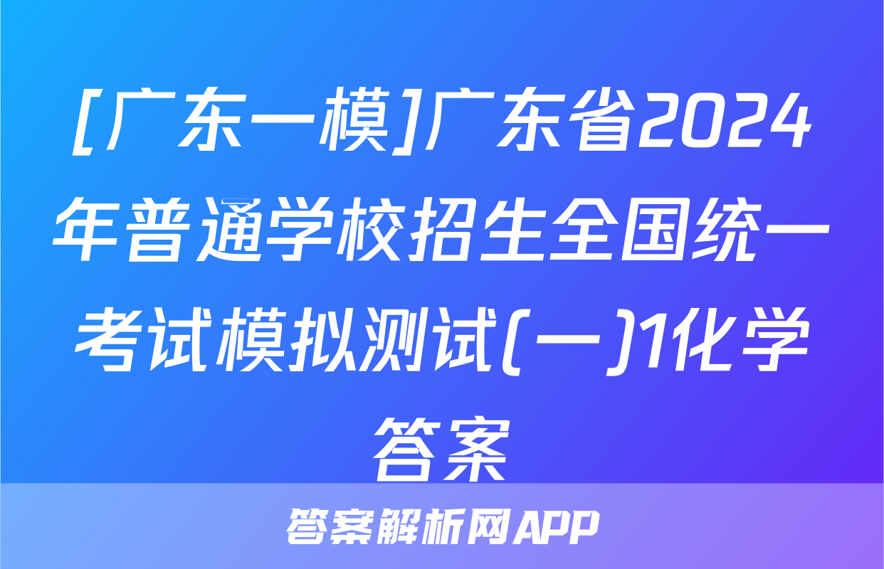 [广东一模]广东省2024年普通学校招生全国统一考试模拟测试(一)1化学答案