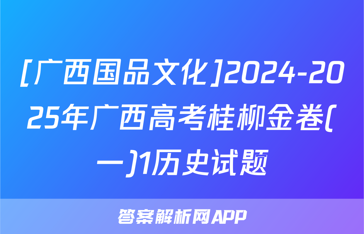 [广西国品文化]2024-2025年广西高考桂柳金卷(一)1历史试题