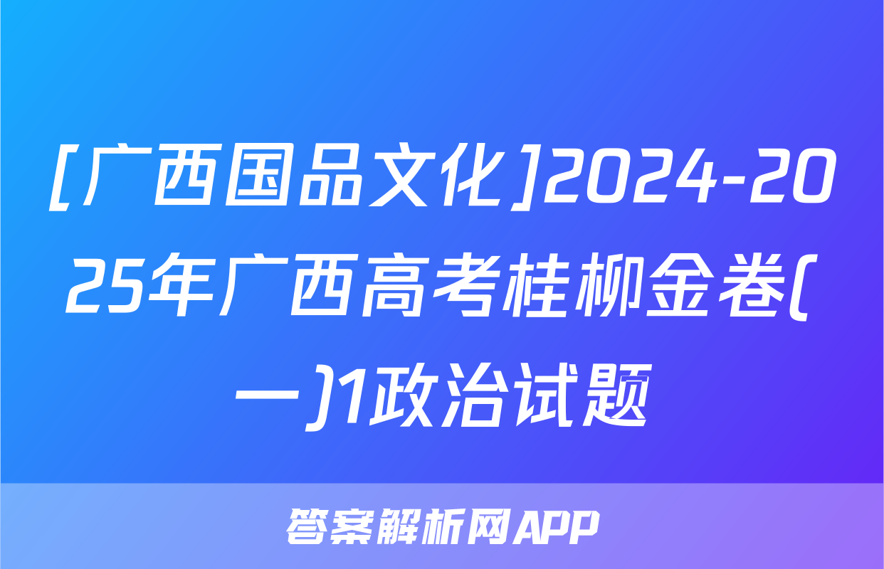 [广西国品文化]2024-2025年广西高考桂柳金卷(一)1政治试题