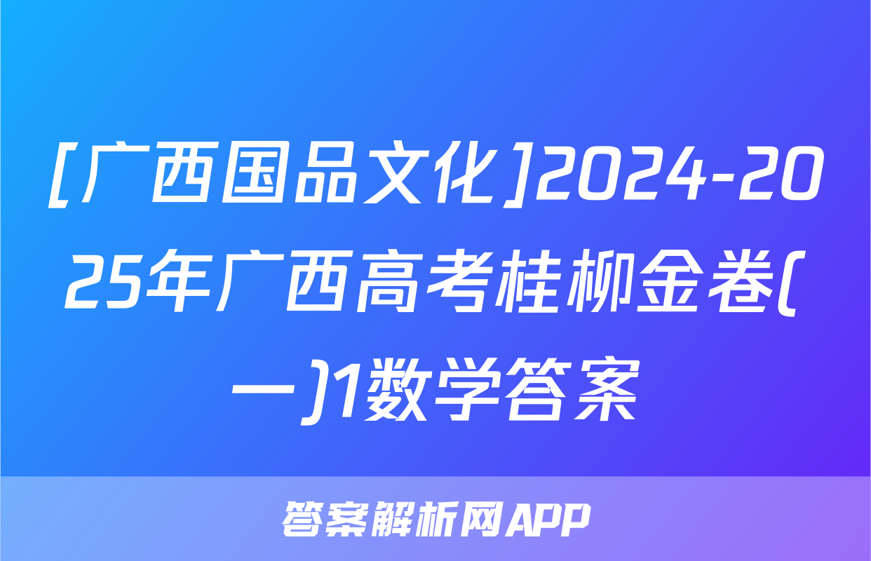 [广西国品文化]2024-2025年广西高考桂柳金卷(一)1数学答案