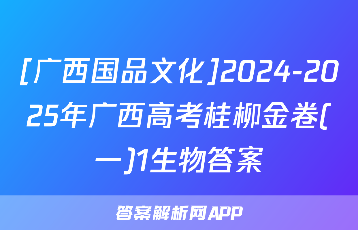 [广西国品文化]2024-2025年广西高考桂柳金卷(一)1生物答案