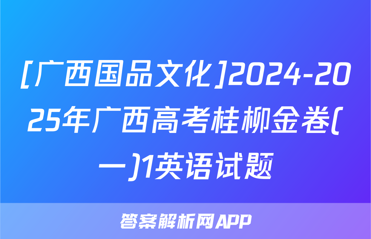 [广西国品文化]2024-2025年广西高考桂柳金卷(一)1英语试题