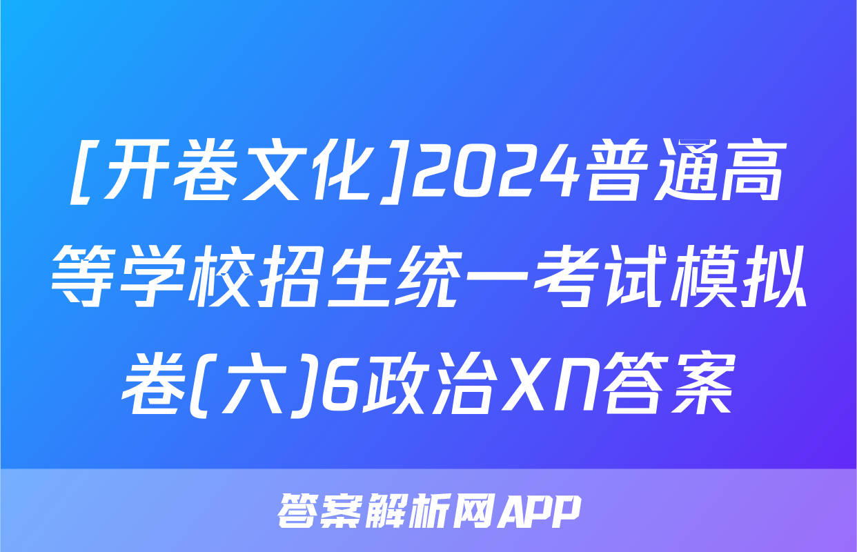 [开卷文化]2024普通高等学校招生统一考试模拟卷(六)6政治XN答案