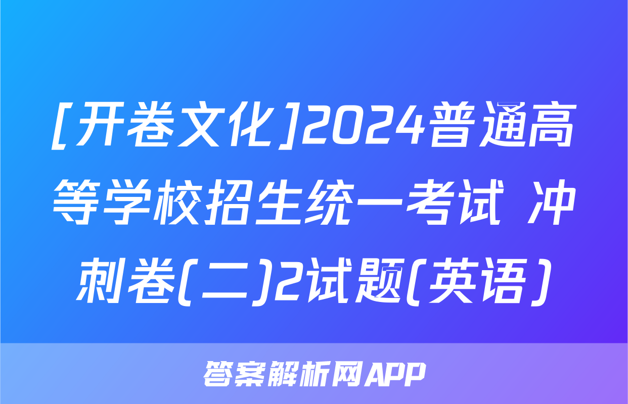 [开卷文化]2024普通高等学校招生统一考试 冲刺卷(二)2试题(英语)