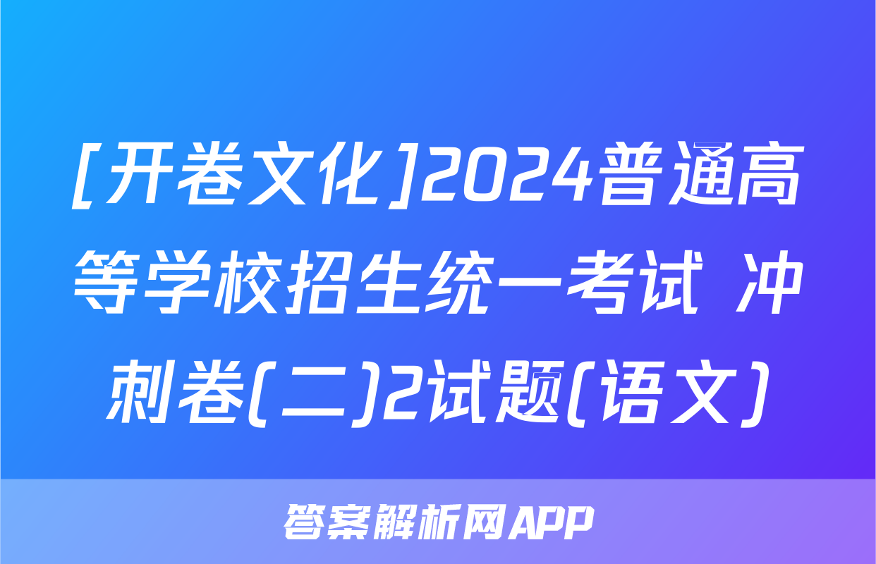 [开卷文化]2024普通高等学校招生统一考试 冲刺卷(二)2试题(语文)