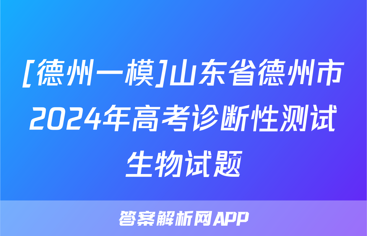 [德州一模]山东省德州市2024年高考诊断性测试生物试题