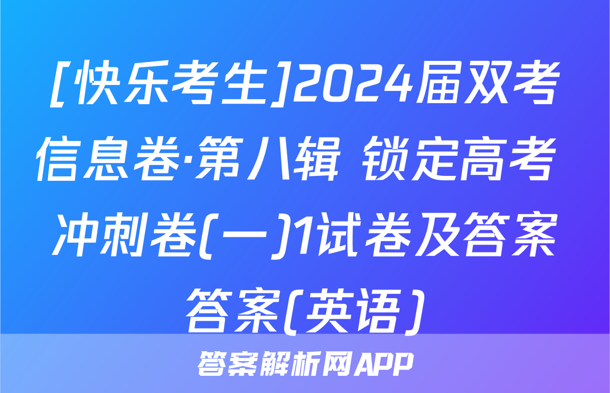 [快乐考生]2024届双考信息卷·第八辑 锁定高考 冲刺卷(一)1试卷及答案答案(英语)