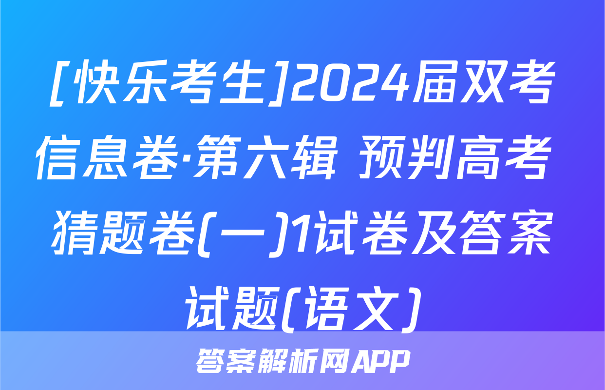 [快乐考生]2024届双考信息卷·第六辑 预判高考 猜题卷(一)1试卷及答案试题(语文)