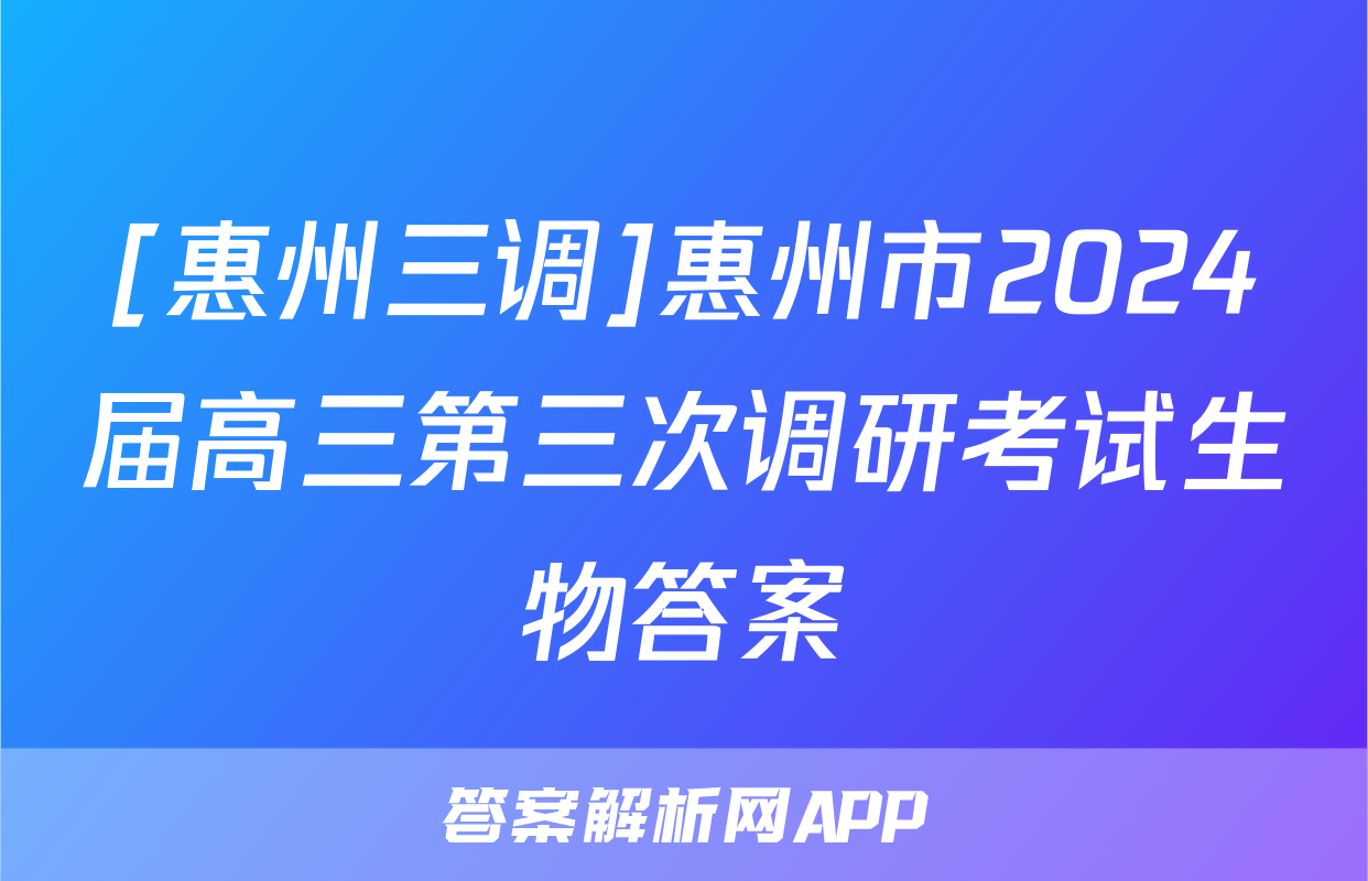[惠州三调]惠州市2024届高三第三次调研考试生物答案