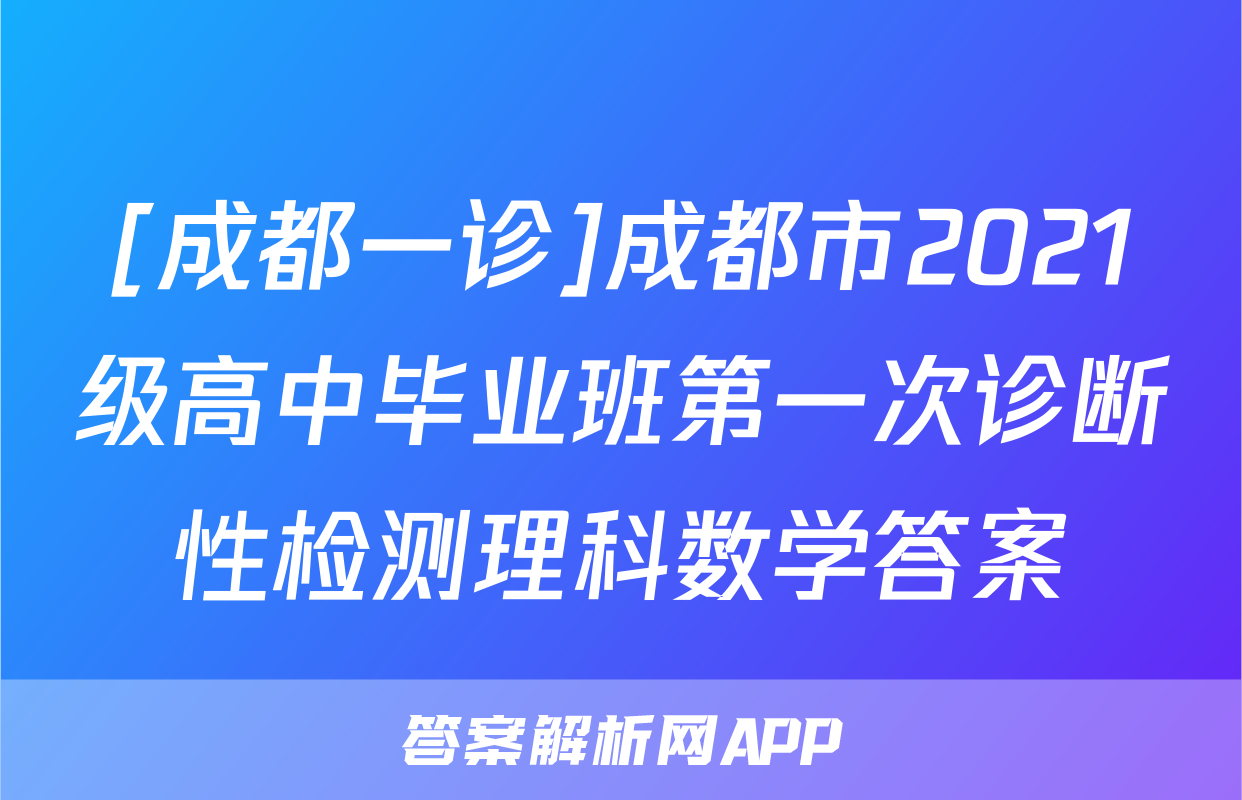 [成都一诊]成都市2021级高中毕业班第一次诊断性检测理科数学答案