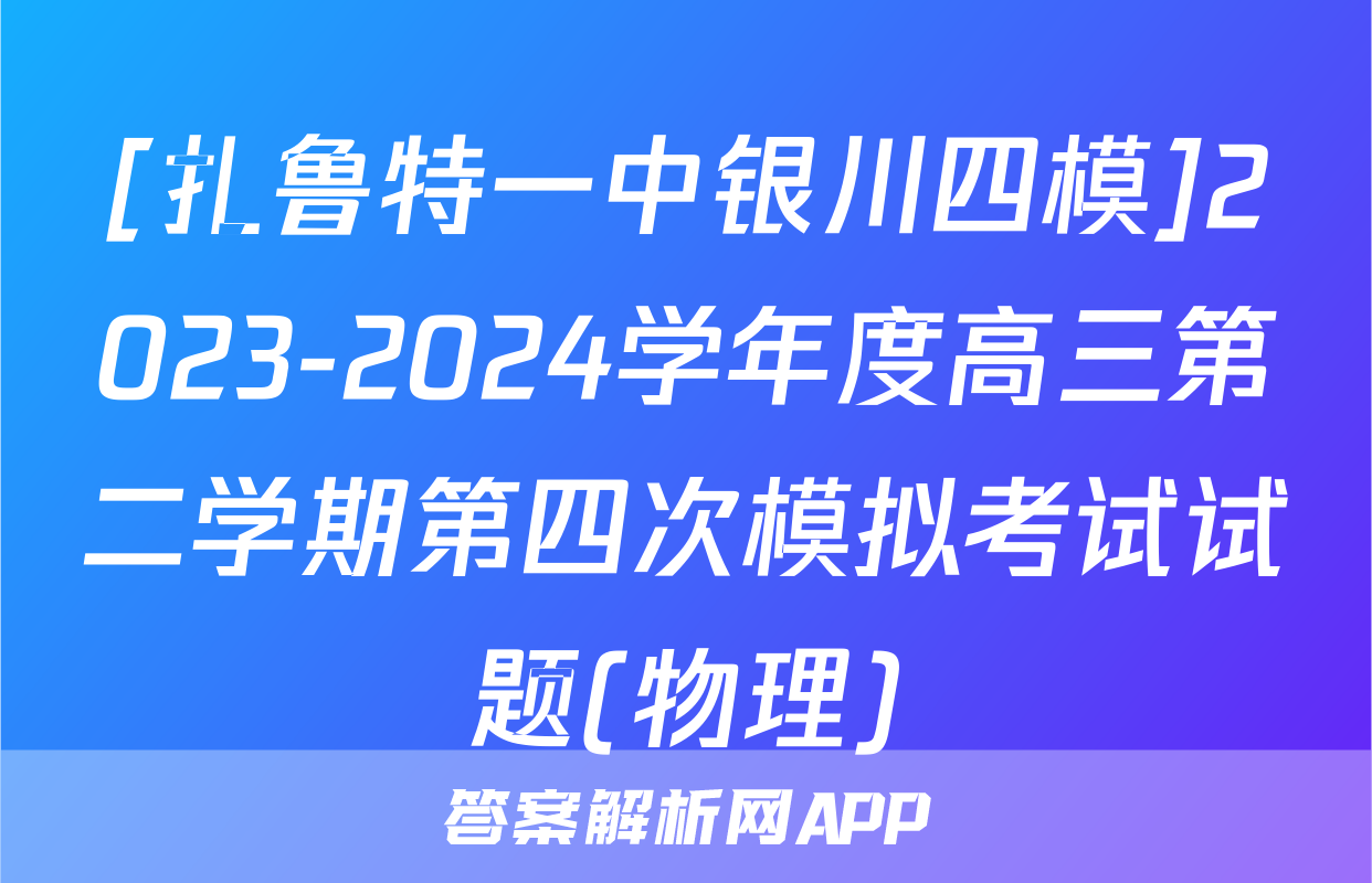 [扎鲁特一中银川四模]2023-2024学年度高三第二学期第四次模拟考试试题(物理)