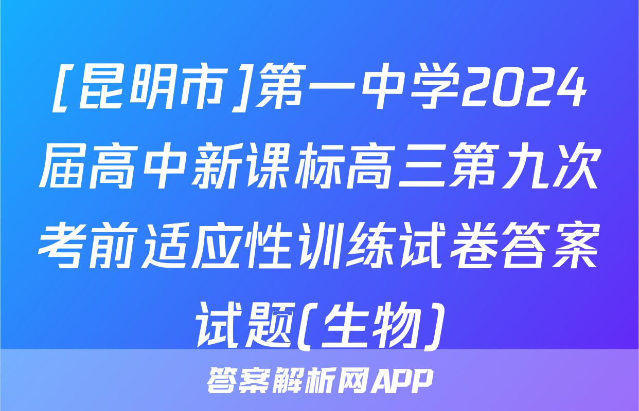 [昆明市]第一中学2024届高中新课标高三第九次考前适应性训练试卷答案试题(生物)
