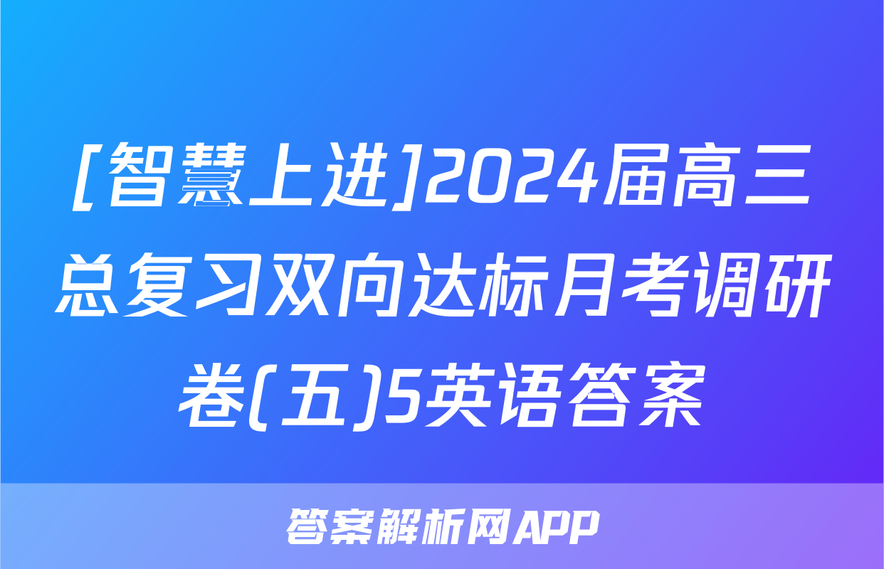 [智慧上进]2024届高三总复习双向达标月考调研卷(五)5英语答案