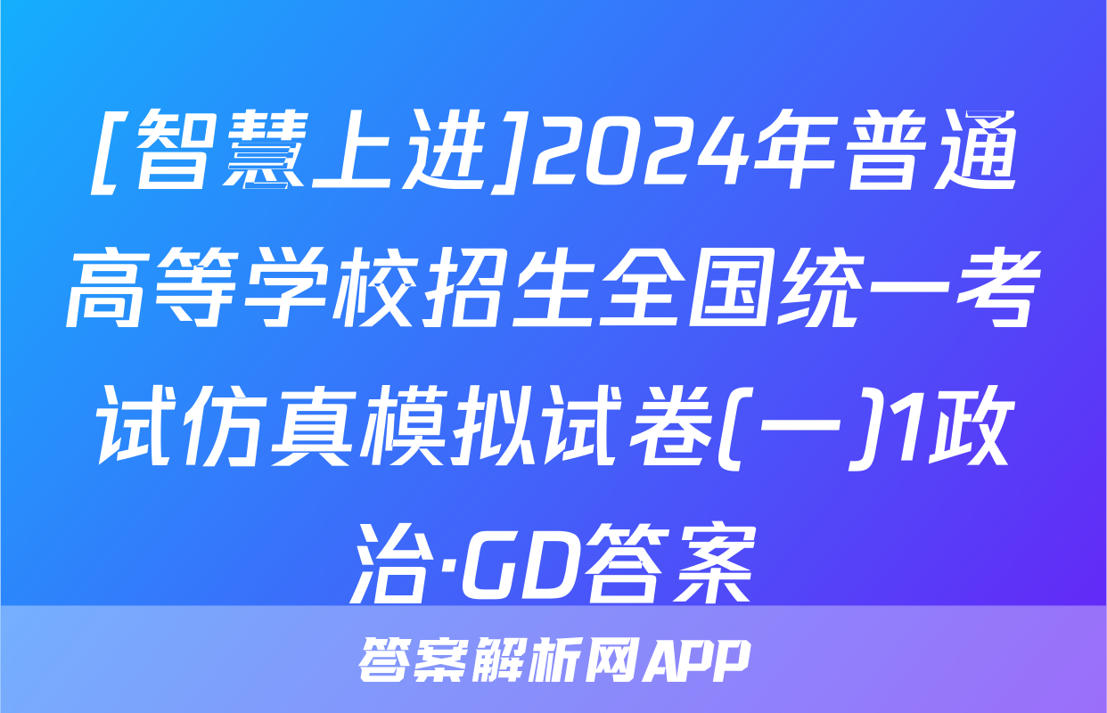 [智慧上进]2024年普通高等学校招生全国统一考试仿真模拟试卷(一)1政治·GD答案