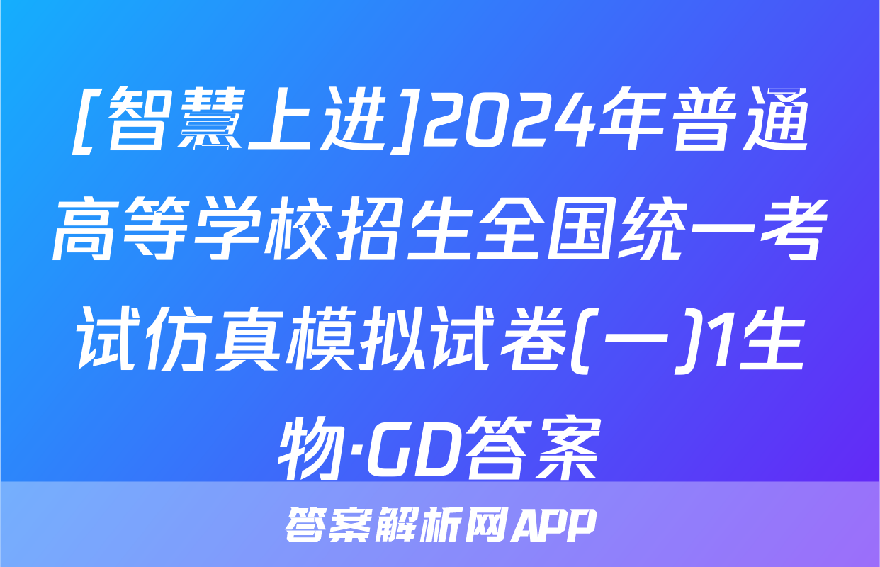 [智慧上进]2024年普通高等学校招生全国统一考试仿真模拟试卷(一)1生物·GD答案