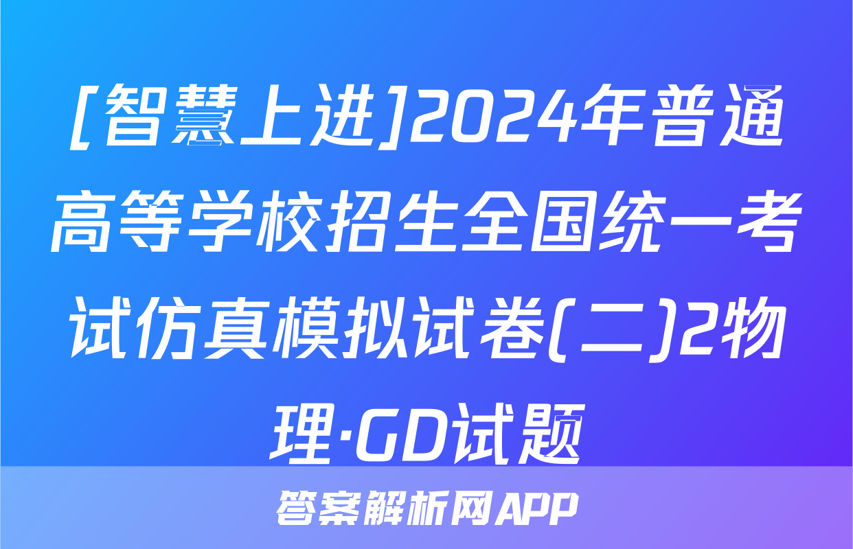 [智慧上进]2024年普通高等学校招生全国统一考试仿真模拟试卷(二)2物理·GD试题