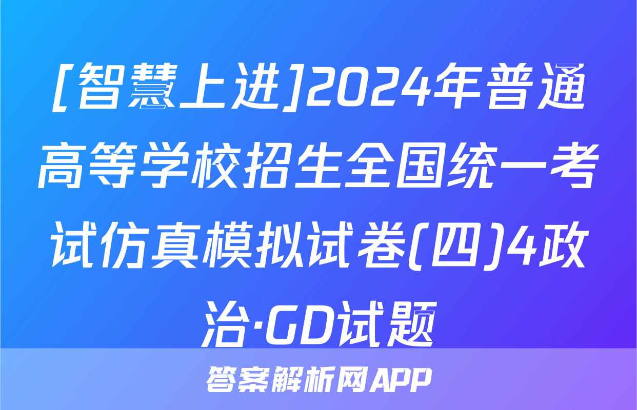 [智慧上进]2024年普通高等学校招生全国统一考试仿真模拟试卷(四)4政治·GD试题