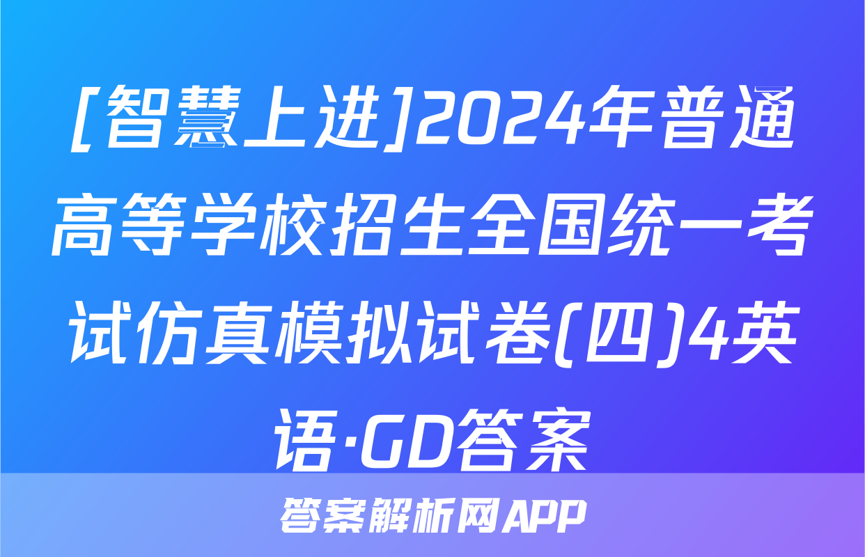 [智慧上进]2024年普通高等学校招生全国统一考试仿真模拟试卷(四)4英语·GD答案