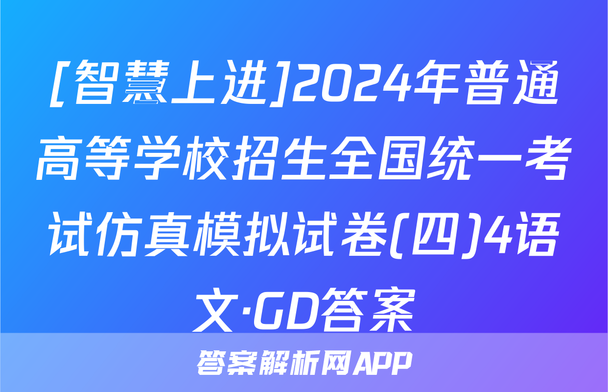 [智慧上进]2024年普通高等学校招生全国统一考试仿真模拟试卷(四)4语文·GD答案