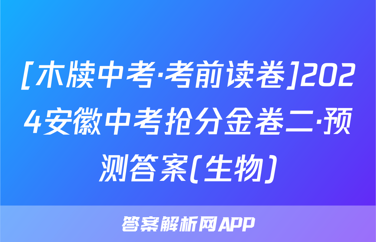 [木牍中考·考前读卷]2024安徽中考抢分金卷二·预测答案(生物)