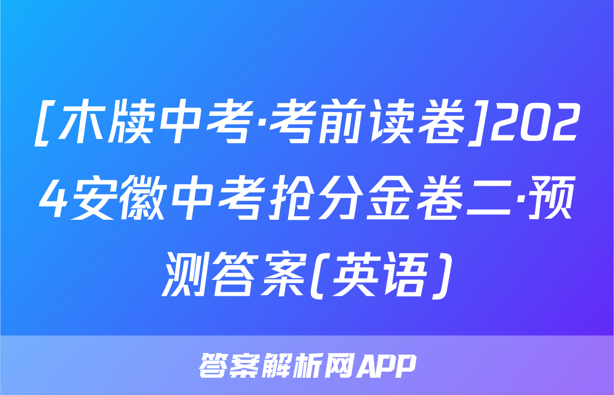 [木牍中考·考前读卷]2024安徽中考抢分金卷二·预测答案(英语)