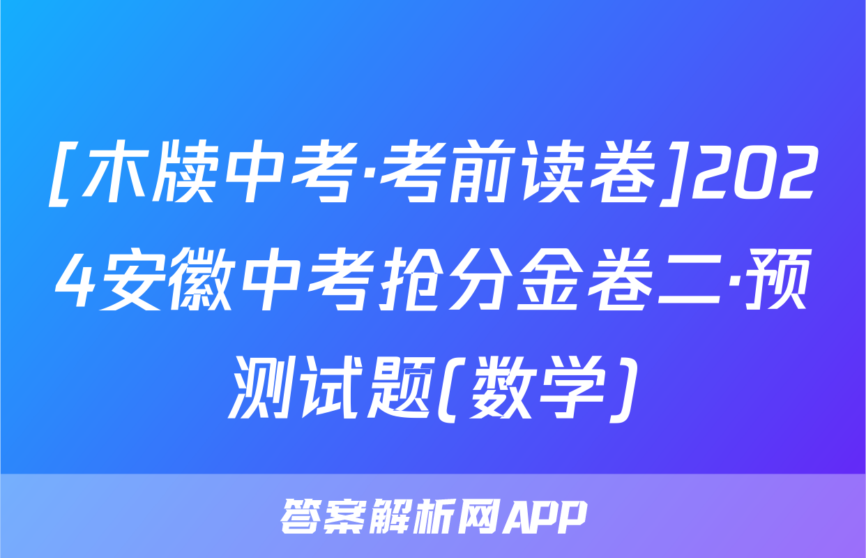 [木牍中考·考前读卷]2024安徽中考抢分金卷二·预测试题(数学)