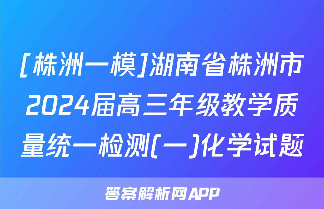 [株洲一模]湖南省株洲市2024届高三年级教学质量统一检测(一)化学试题