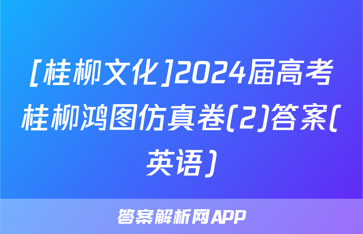 [桂柳文化]2024届高考桂柳鸿图仿真卷(2)答案(英语)