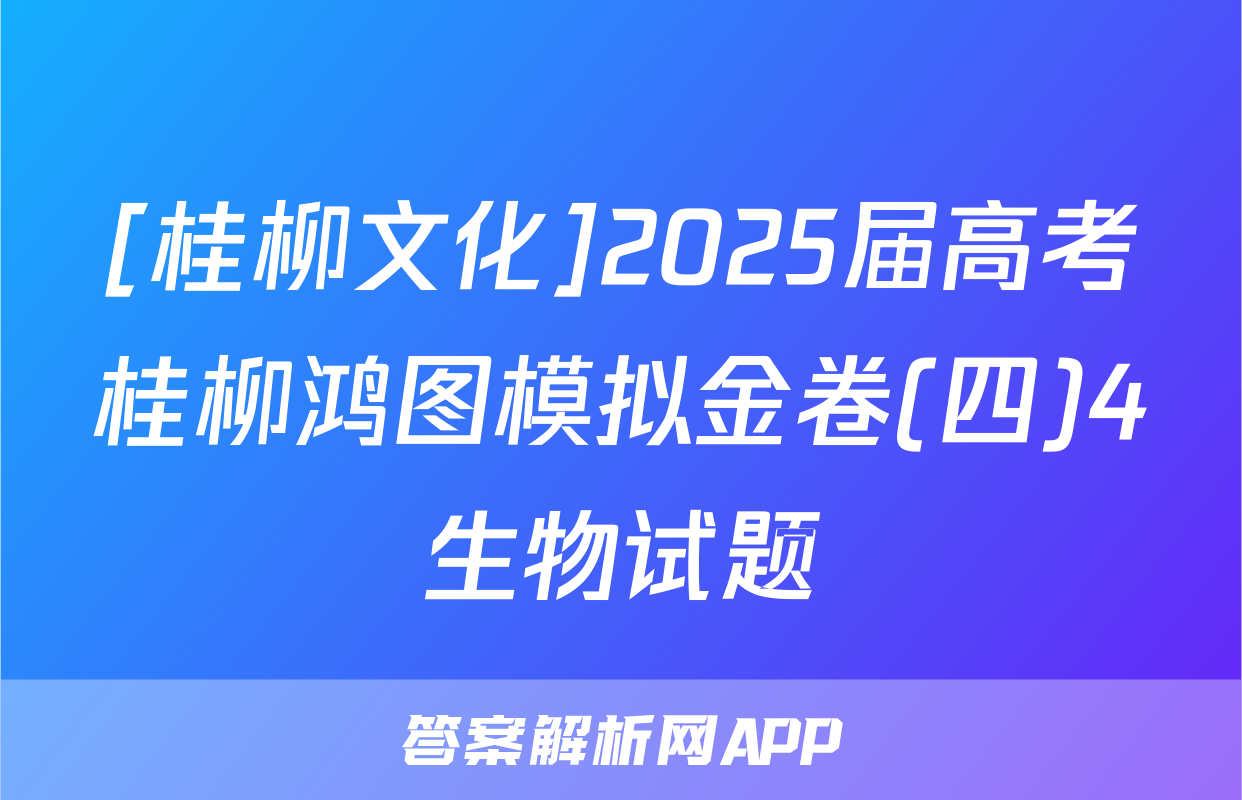 [桂柳文化]2025届高考桂柳鸿图模拟金卷(四)4生物试题